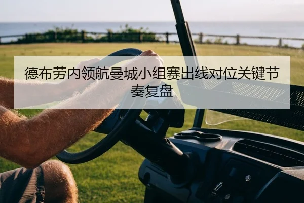 德布劳内领航曼城小组赛出线对位关键节奏复盘