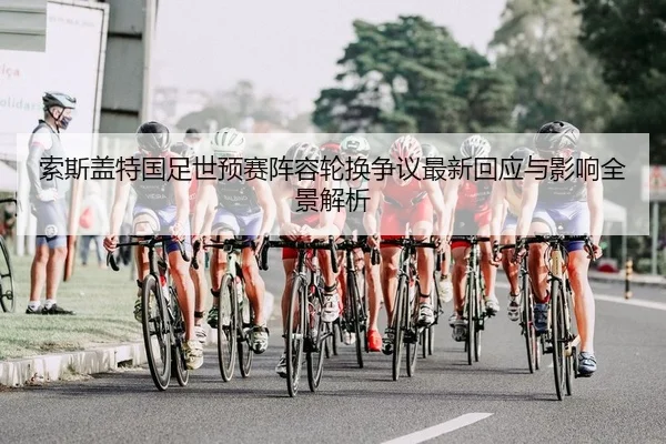 索斯盖特国足世预赛阵容轮换争议最新回应与影响全景解析