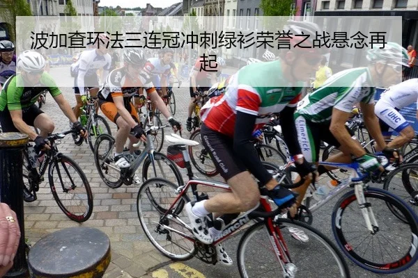 波加查环法三连冠冲刺绿衫荣誉之战悬念再起